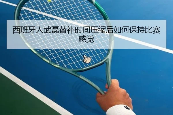 西班牙人武磊替补时间压缩后如何保持比赛感觉